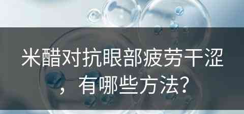 米醋对抗眼部疲劳干涩，有哪些方法？